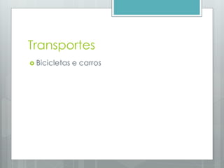 Transportes
 Bicicletas e carros
 