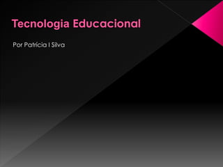 Tecnologia Educacional Por Patrícia I Silva 