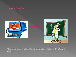 “Somente com a utilização de aparelhos podiam intensificar o
ensino”.
 