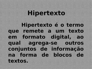 Hipertexto
Hipertexto é o termo
que remete a um texto
em formato digital, ao
qual agrega-se outros
conjuntos de informação
na forma de blocos de
textos.
 