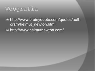 Webgrafia
 http://www.brainyquote.com/quotes/auth
ors/h/helmut_newton.html
 http://www.helmutnewton.com/
 