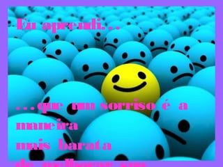 Eu aprendi...
...que um sorriso é a
maneira
mais barata
 