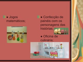 ● Jogos
matemáticos;
● Confecção de
painéis com os
personagens das
histórias;
● Oficina de
culinária;
 