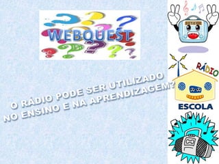 WEBQUESTO RÁDIO PODE SER UTILIZADO NO ENSINO E NA APRENDIZAGEM?