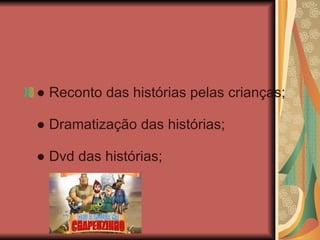 ●  Reconto das histórias pelas crianças;   ● Dramatização das histórias;   ● Dvd das histórias; 