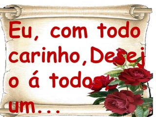 Eu, com todo carinho,Desejo á todos, um...