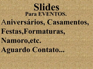 Slides                 Para EVENTOS.Aniversários, Casamentos,  Festas,Formaturas, Namoro,etc.Aguardo Contato...