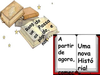 do Passado, e ...Rasgue as páginasUma nova História!  Irani.A  partir de  agora, comece  a escrever...