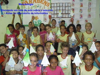Metodologia •  Discussão em sala de aula sobre o assunto • Aulas no laboratório de Informática 
