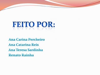 Ana Carina Percheiro   Ana Catarina Reis Ana Teresa Sardinha   Renato RainhaFeito por: