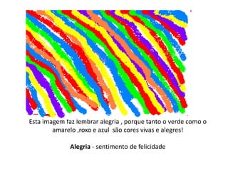 Esta imagem faz lembrar alegria , porque tanto o verde como o amarelo ,roxo e azul  são cores vivas e alegres!Alegria - sentimento de felicidade 