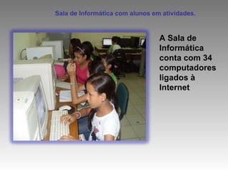 Sala de Informática com alunos em atividades.   A Sala de Informática conta com 34 computadores ligados à Internet  