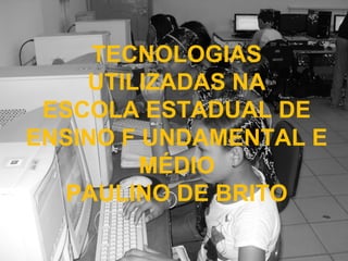 TECNOLOGIAS UTILIZADAS NA ESCOLA ESTADUAL DE ENSINO F UNDAMENTAL E MÉDIO PAULINO DE BRITO 