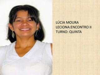 LÚCIA MOURALECIONA:ENCONTRO IITURNO: QUINTA 