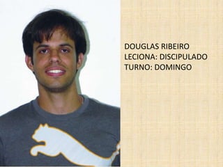 DOUGLAS RIBEIROLECIONA: DISCIPULADOTURNO: DOMINGO