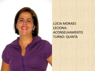 LÚCIA MORAESLECIONA:ACONSELHAMENTO TURNO: QUINTA 