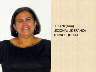 SUZANI (zani)LECIONA: LIDERANÇATURNO: QUINTA 