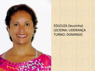 EDLEUZA (leuzinha)LECIONA: LIDERANÇATURNO: DOMINGO 