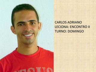 CARLOS ADRIANOLECIONA: ENCONTRO IITURNO: DOMINGO