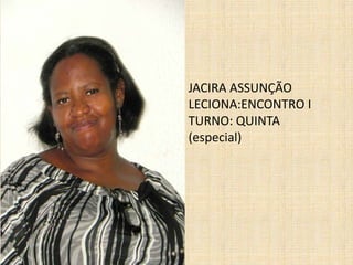 JACIRA ASSUNÇÃOLECIONA:ENCONTRO ITURNO: QUINTA  (especial)