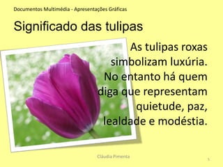 3Documentos Multimédia - Apresentações GráficasHistória das tulipasForam levadas para a Holanda em 1593 pelo botânico Carolus Clusius;