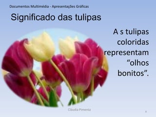 4Documentos Multimédia - Apresentações GráficasSignificado das tulipasAs tulipas vermelhassão fortementeligadasao amor verdadeiroCláudia Pimenta