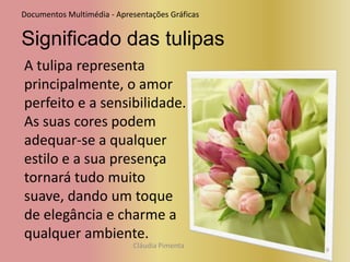 5Documentos Multimédia - Apresentações GráficasSignificado das tulipasAs tulipas roxas simbolizam luxúria. No entanto há quem diga que representam quietude, paz, lealdade e modéstia.Cláudia Pimenta