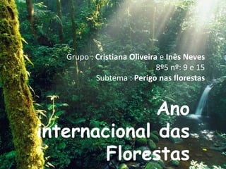 Grupo : Cristiana Oliveira e Inês Neves 8º5 nº: 9 e 15Subtema : Perigo nas florestas Ano internacional das Florestas 