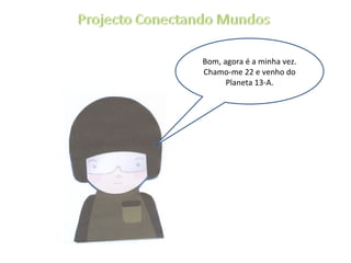 Bom, agora é a minha vez. Chamo-me 22 e venho do Planeta 13-A. 