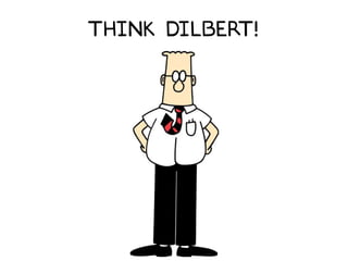 Think Dilbert!
 