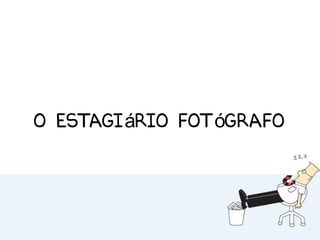 O estagiário fotógrafo
 