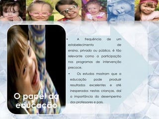 Educação numa criança com T21Tratar de uma criança com trissomia 21 não é fácil, mas tratar de crianças “normais” também não é. O mais importante é o reconhecimento dessa criança como uma pessoa e não como um deficiente. Apesar do seu aspecto físico ser diferente das restantes crianças, isso não afecta a sua saúde.Trissomia 21