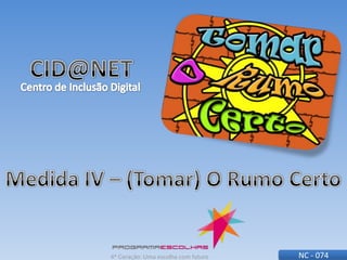 CID@NET Centro de Inclusão Digital Medida IV – (Tomar) O Rumo Certo NC - 074 