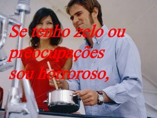 Se tenho zelo ou
preocupações
sou horroroso,
 