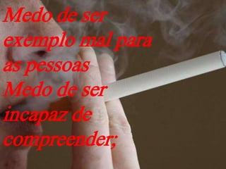 Medo de ser
exemplo mal para
as pessoas
Medo de ser
incapaz de
compreender;
 