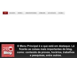 O Menu Principal é o que está em destaque. Lá ficarão as coisas mais importantes do blog, como: conteúdo de provas, horários, trabalhos e pesquisas, entre outros. 