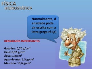 FÍSICAHIDROSTÁTICANormalmente, densidade pode vir escrita com a letra grega rô (p)DENSIDADES IMPORTANTESGasolina: 0,70 g/cm³Gelo: 0,92 g/cm³Água: 1 g/cm³Água do mar: 1,3 g/cm³Mercúrio: 13,6 g/cm³