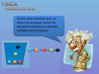 FÍSICAHIDROSTÁTICAÉ bom saber também que, se altura em qualquer ponto do liquido for a mesma, a pressão também será a mesma. E==>>ABCDEDACB