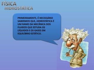 FÍSICAHIDROSTÁTICAPRIMEIRAMENTE, É NECESSÁRIO SABERMOS QUE, HIDROSTÁTICA É UM RAMO DA MECÂNICA DOS FLUIDOS QUE ESTUDA OS LÍQUIDOS E OS GASES EM EQUILÍBRIO ESTÁTICO.