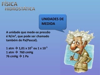 FÍSICAHIDROSTÁTICAUNIDADES DE MEDIDAA unidade que mede-se pressão é N/m², que pode ser chamado também de Pa(Pascal).1 atm  1,01 x 10   ou 1 x 101 atm   760 cmHg76 cmHg  1 Pa55