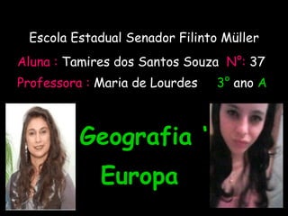 Escola Estadual Senador Filinto Müller Aluna :  Tamires dos Santos Souza   N°:   37 Professora :  Maria de Lourdes  3°  ano  A Geografia ‘ Europa 