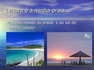 Leitura é a minha praia... Mas não resisto as praias  e ao sol de minha cidade! 