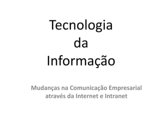 Tecnologia da Informação Mudanças na Comunicação Empresarial através da Internet e Intranet 