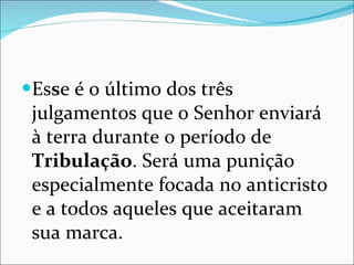 Es s e é o último dos três julgamentos que o Senhor enviará à terra durante o período de  Tribulação . Será uma punição especialmente focada no anticristo e a todos aqueles que aceitaram sua marca.  