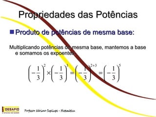 Propriedades das Potências Produto de potências de mesma base: Multiplicando potências de mesma base, mantemos a base e somamos os expoentes.