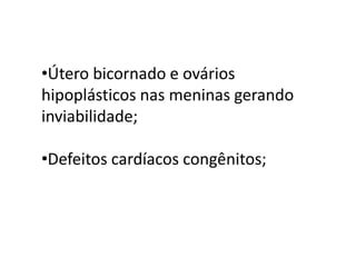  As mãos e pés podem mostrar sexto dedo (polidactilia).  Rins policísticos;Útero bicornado e ovários hipoplásticos nas meninas gerando inviabilidade; 