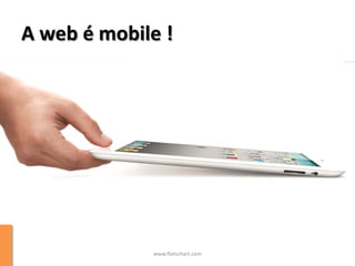A web é mobile !




             www.flatschart.com
 