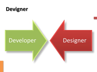 Devigner




 Developer   Designer
 