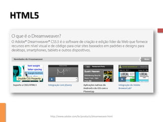 HTML5




        http://www.adobe.com/br/products/dreamweaver.html
 