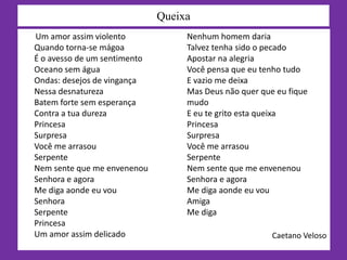 Paio Soares de Taveiros (primeira metade do século XII).E agora o que temos?      Quando você me deixou, meu bemMe disse pra ser feliz e passar bemQuis morrer de ciúme, quase enlouqueciMas depois, como era de costume, obedeciQuando você me quiser reverJá vai me encontrar refeita, pode crerOlhos no olhos, quero ver o que você fazAo sentir que sem você passo bem demaisE que venho até remoçandoMe pego cantando Sem mais nem porquêE tantas águas rolaramQuantos homens me amaramBem mais e melhor que vocêQuando talvez precisar de mimVocê sabe a casa é sempre sua, venha simOlhos nos olhos, quero ver o que você dizQuero ver como suporta me ver tão feliz                                           Olhos nos OlhosChico Buarque